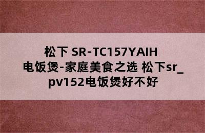 松下 SR-TC157YAIH 电饭煲-家庭美食之选 松下sr_pv152电饭煲好不好